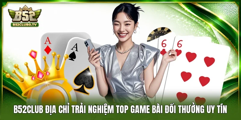 B52Club địa chỉ trải nghiệm top game bài đổi thưởng uy tín 