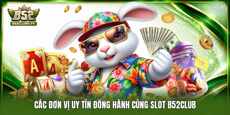 Các đơn vị uy tín đồng hành cùng Slot B52CLUB 