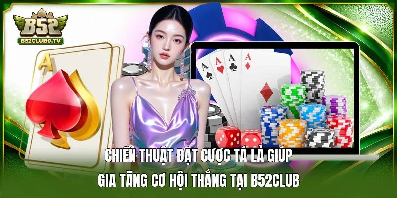 Chiến thuật đặt cược tá lả giúp gia tăng cơ hội thắng tại B52Club