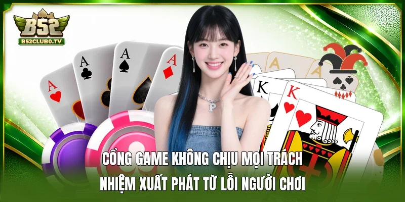Cổng game không chịu mọi trách nhiệm xuất phát từ lỗi người chơi