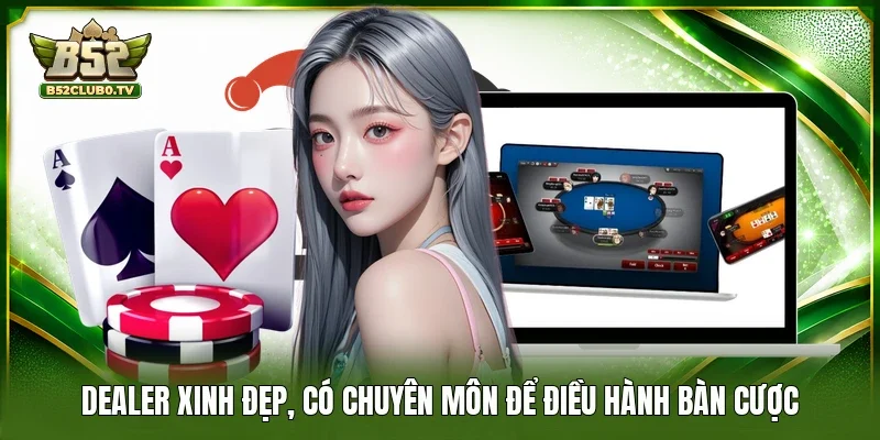 Dealer xinh đẹp, có chuyên môn để điều hành bàn cược