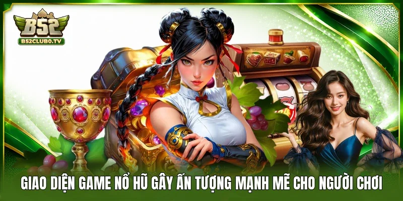 Giao diện game nổ hũ gây ấn tượng mạnh mẽ cho người chơi