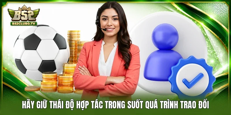 Hãy giữ thái độ hợp tác trong suốt quá trình trao đổi