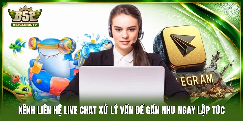 Kênh liên hệ live chat xử lý vấn đề gần như ngay lập tức