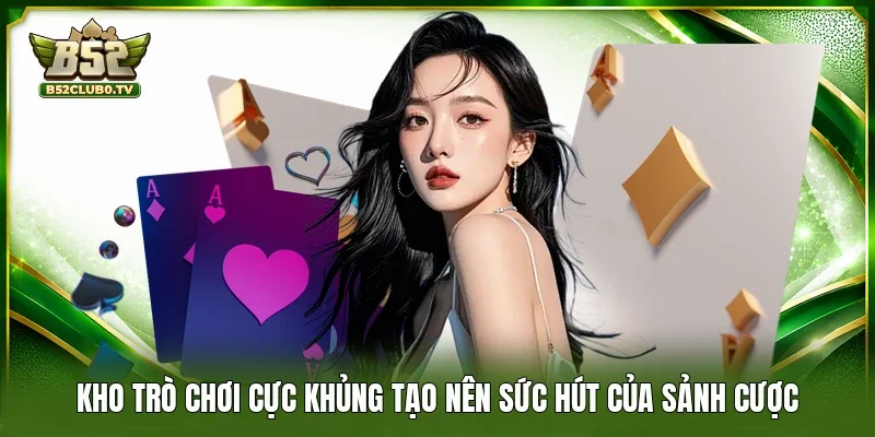 Kho trò chơi cực khủng tạo nên sức hút của sảnh cược
