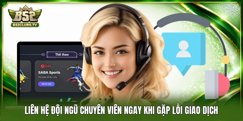Liên hệ đội ngũ chuyên viên ngay khi gặp lỗi giao dịch