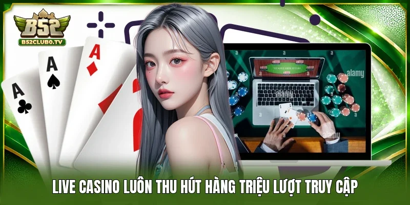 Live Casino luôn thu hút hàng triệu lượt truy cập