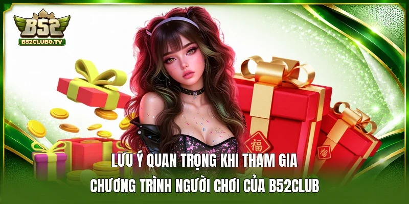 Lưu ý quan trọng khi tham gia chương trình người chơi của B52Club