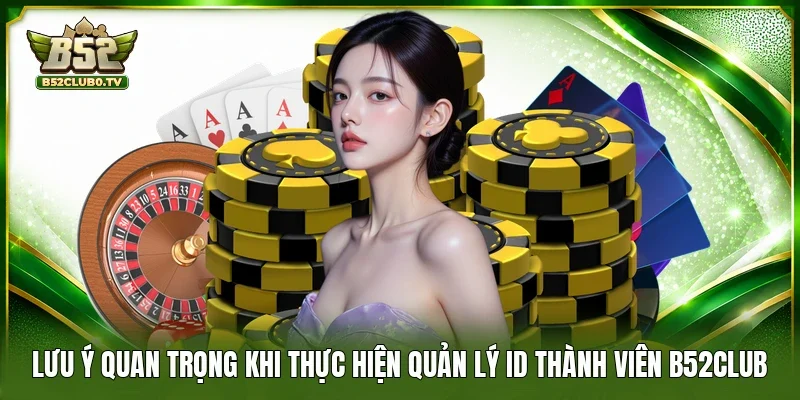 Lưu ý quan trọng khi thực hiện quản lý ID thành viên B52Club