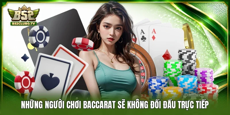 Những người chơi Baccarat sẽ không đối đầu trực tiếp