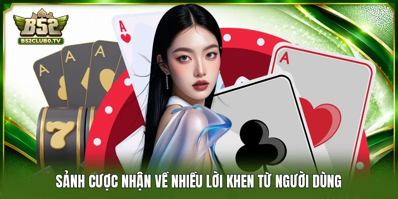 Sảnh cược nhận về nhiều lời khen từ người dùng