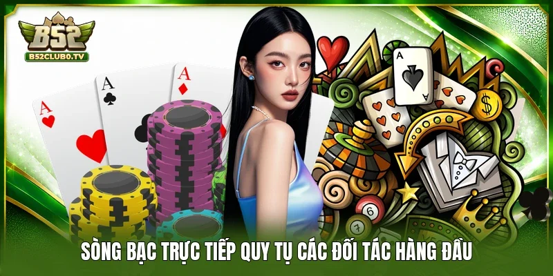 Sòng bạc trực tiếp quy tụ các đối tác hàng đầu