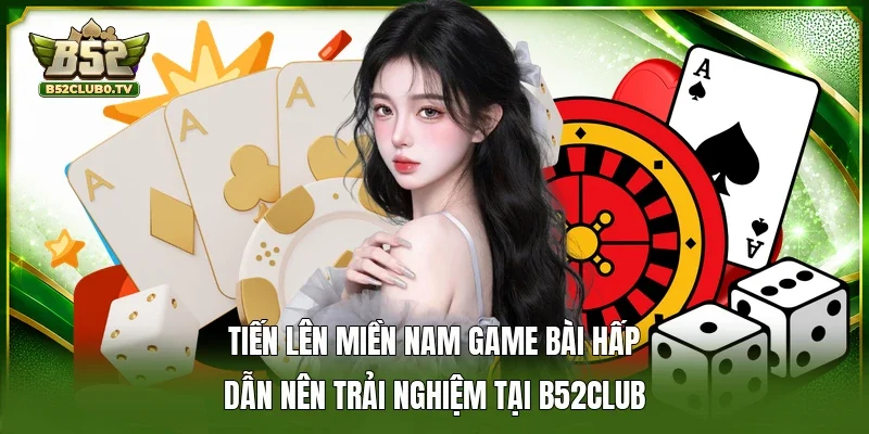 Tiến lên miền Nam game bài hấp dẫn nên trải nghiệm tại B52Club