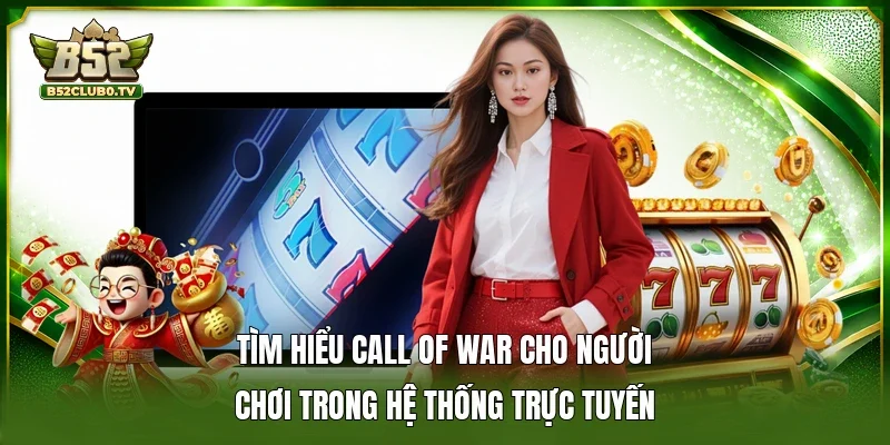 Tìm hiểu Call Of War cho người chơi trong hệ thống trực tuyến