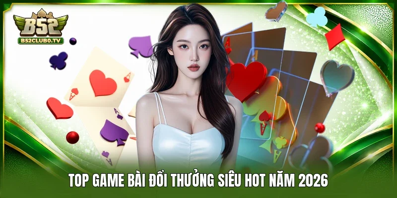 Top game bài đổi thưởng siêu hot năm 2026 